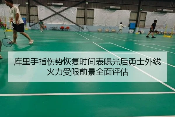 库里手指伤势恢复时间表曝光后勇士外线火力受限前景全面评估