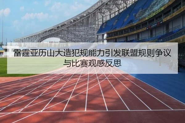 雷霆亚历山大造犯规能力引发联盟规则争议与比赛观感反思