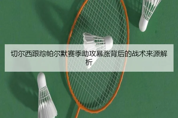 切尔西跟踪帕尔默赛季助攻暴涨背后的战术来源解析