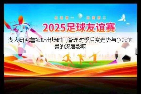 湖人研究詹姆斯出场时间管理对季后赛走势与争冠前景的深层影响