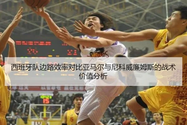 西班牙队边路效率对比亚马尔与尼科威廉姆斯的战术价值分析