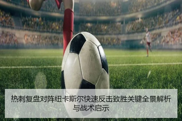 热刺复盘对阵纽卡斯尔快速反击致胜关键全景解析与战术启示