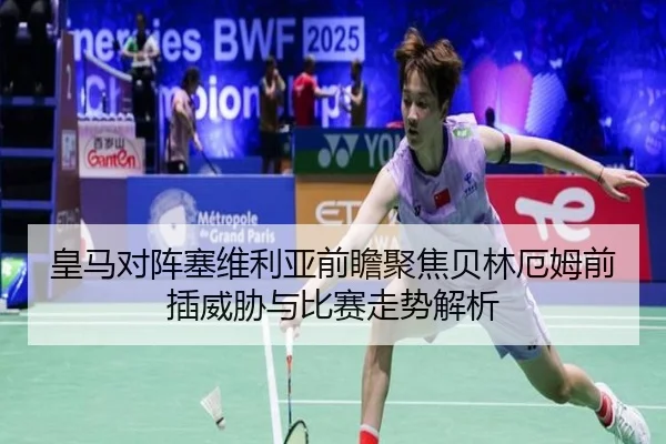 皇马对阵塞维利亚前瞻聚焦贝林厄姆前插威胁与比赛走势解析