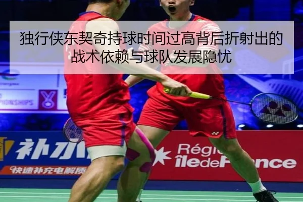 独行侠东契奇持球时间过高背后折射出的战术依赖与球队发展隐忧