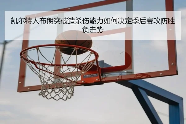 凯尔特人布朗突破造杀伤能力如何决定季后赛攻防胜负走势