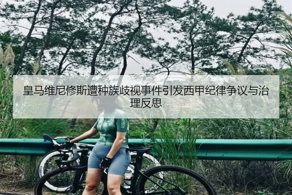 皇马维尼修斯遭种族歧视事件引发西甲纪律争议与治理反思