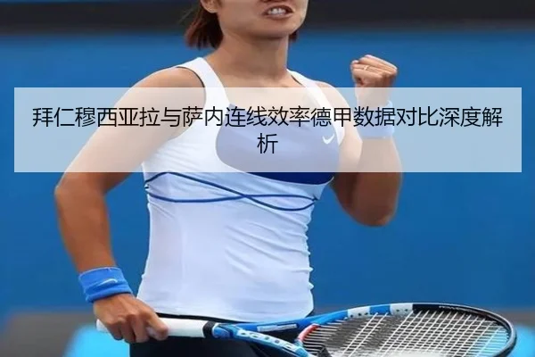 拜仁穆西亚拉与萨内连线效率德甲数据对比深度解析
