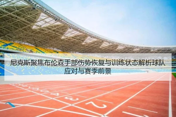 尼克斯聚焦布伦森手部伤势恢复与训练状态解析球队应对与赛季前景