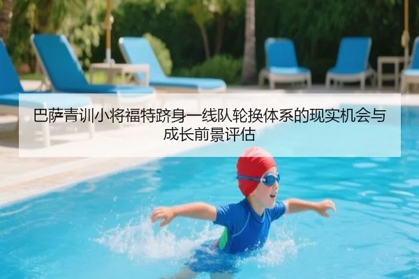 巴萨青训小将福特跻身一线队轮换体系的现实机会与成长前景评估