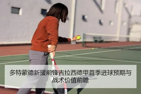 多特蒙德新援前锋吉拉西德甲首季进球预期与战术价值前瞻